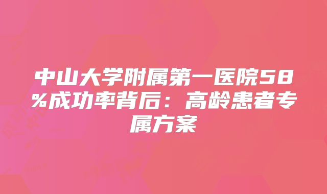 中山大学附属第一医院58%成功率背后:高龄患者专属方案