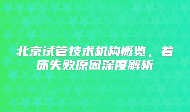 北京试管技术机构概览,着床失败原因深度解析