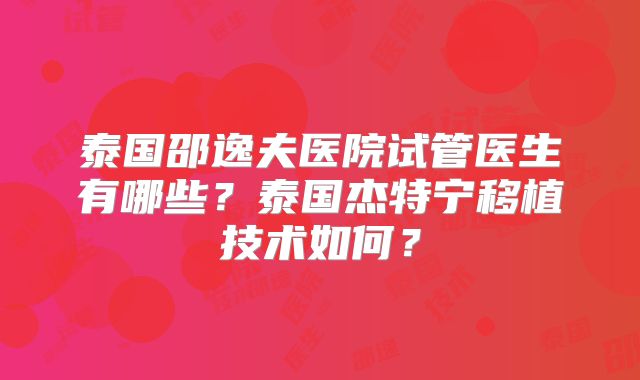 泰国邵逸夫医院试管医生有哪些？泰国杰特宁移植技术如何？