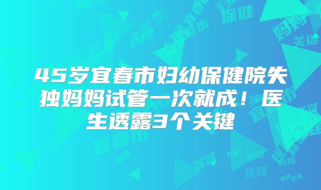 45岁宜春市妇幼保健院失独妈妈试管一次就成!医生透露3个关键