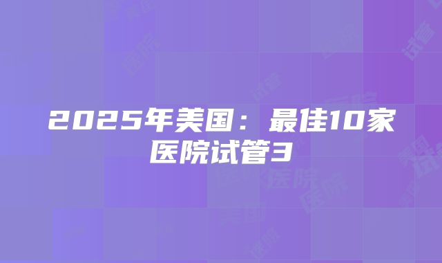2025年美国:最佳10家医院试管3