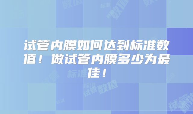 试管内膜如何达到标准数值!做试管内膜多少为最佳!