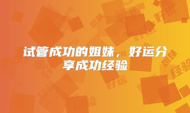 试管成功的姐妹,好运分享成功经验