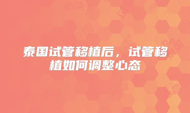 泰国试管移植后，试管移植如何调整心态