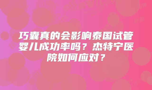 巧囊真的会影响泰国试管婴儿成功率吗?杰特宁医院如何应对?