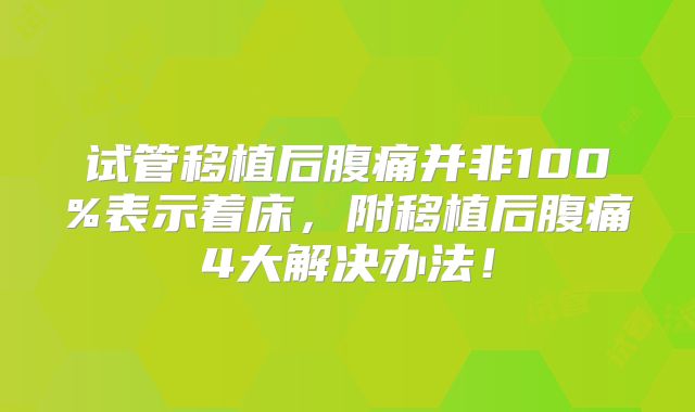 试管移植后腹痛并非100%表示着床，附移植后腹痛4大解决办法！
