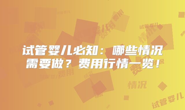 试管婴儿必知:哪些情况需要做?费用行情一览!
