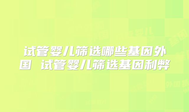 试管婴儿筛选哪些基因外国 试管婴儿筛选基因利弊