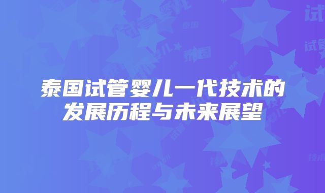 泰国试管婴儿一代技术的发展历程与未来展望