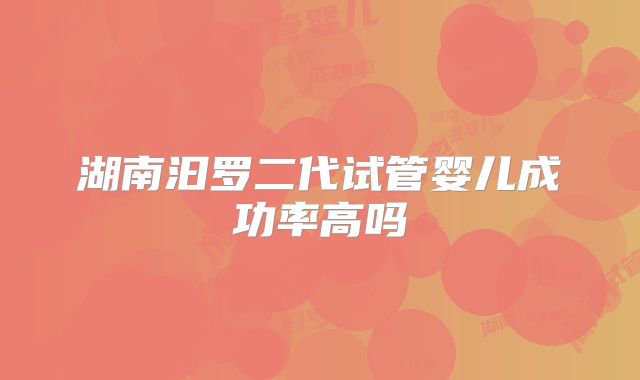 湖南汩罗二代试管婴儿成功率高吗