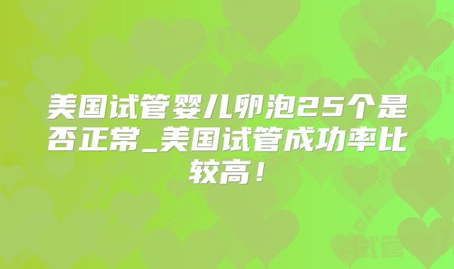 美国试管婴儿卵泡25个是否正常_美国试管成功率比较高！
