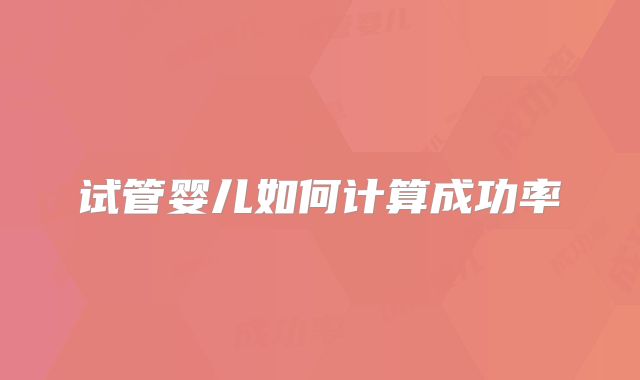 试管婴儿如何计算成功率