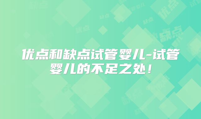 优点和缺点试管婴儿-试管婴儿的不足之处！