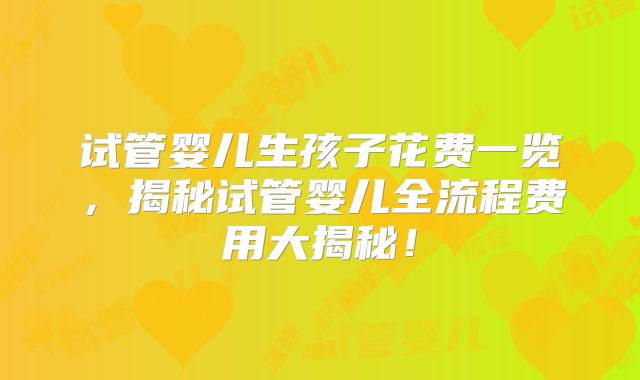 试管婴儿生孩子花费一览，揭秘试管婴儿全流程费用大揭秘！