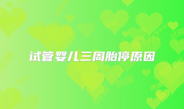 试管婴儿三周胎停原因