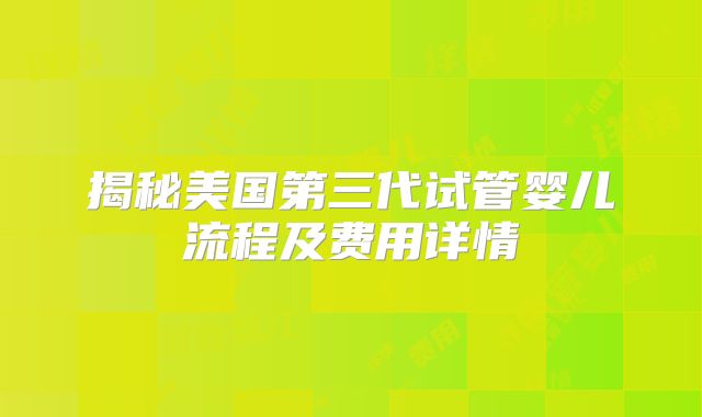揭秘美国第三代试管婴儿流程及费用详情