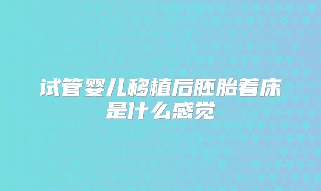 试管婴儿移植后胚胎着床是什么感觉