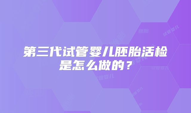 第三代试管婴儿胚胎活检是怎么做的？