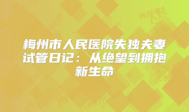 梅州市人民医院失独夫妻试管日记:从绝望到拥抱新生命