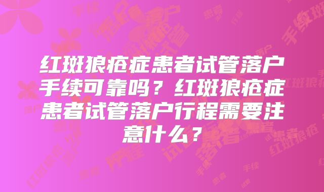 红斑狼疮症患者试管落户手续可靠吗?红斑狼疮症患者试管落户行程需要注意什么?