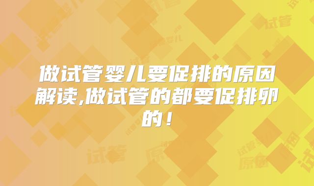 做试管婴儿要促排的原因解读,做试管的都要促排卵的!