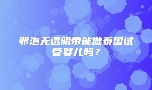 卵泡无透明带能做泰国试管婴儿吗?