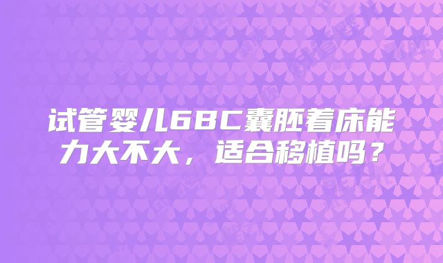试管婴儿6BC囊胚着床能力大不大，适合移植吗？