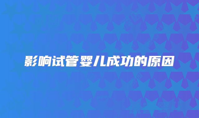 影响试管婴儿成功的原因
