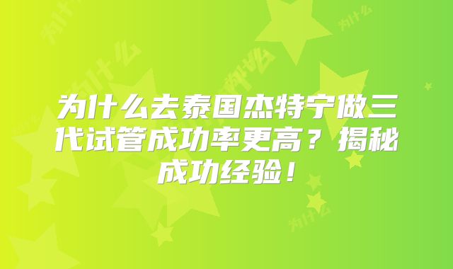 为什么去泰国杰特宁做三代试管成功率更高?揭秘成功经验!
