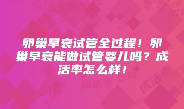 卵巢早衰试管全过程!卵巢早衰能做试管婴儿吗?成活率怎么样!