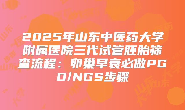 2025年山东中医药大学附属医院三代试管胚胎筛查流程:卵巢早衰必做PGD/NGS步骤