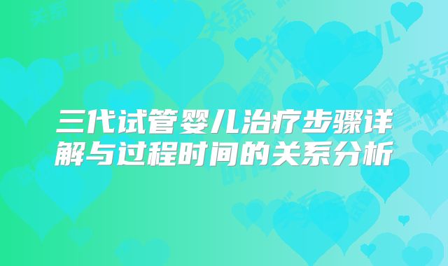 三代试管婴儿治疗步骤详解与过程时间的关系分析