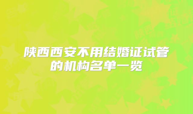 陕西西安不用结婚证试管的机构名单一览