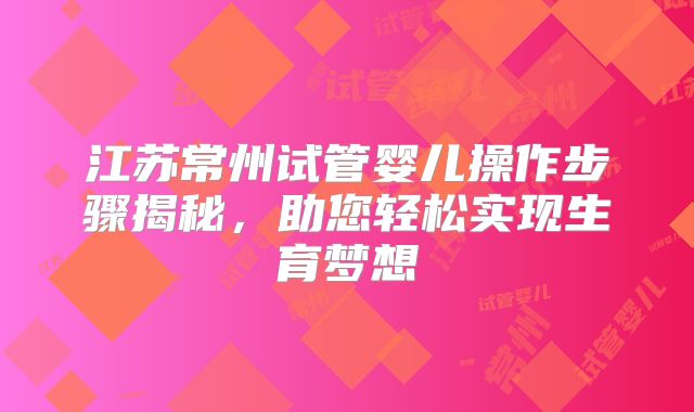 江苏常州试管婴儿操作步骤揭秘，助您轻松实现生育梦想