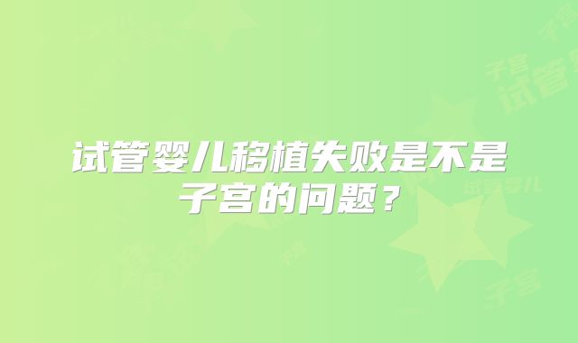 试管婴儿移植失败是不是子宫的问题？