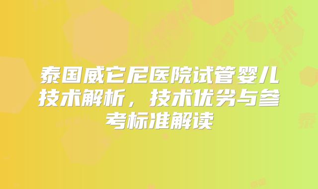 泰国威它尼医院试管婴儿技术解析,技术优劣与参考标准解读