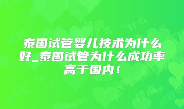 泰国试管婴儿技术为什么好_泰国试管为什么成功率高于国内!