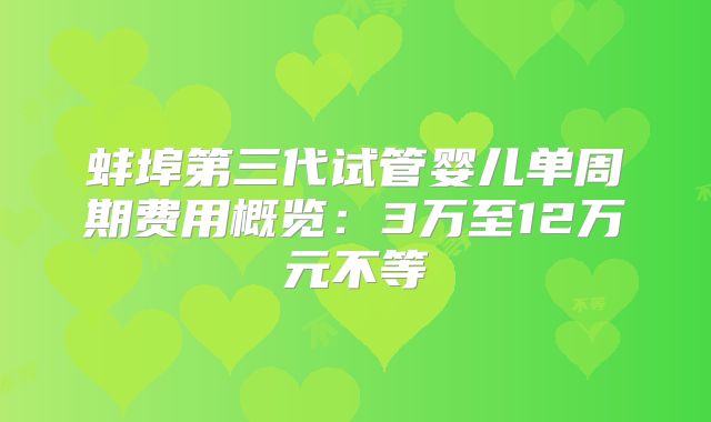 蚌埠第三代试管婴儿单周期费用概览：3万至12万元不等