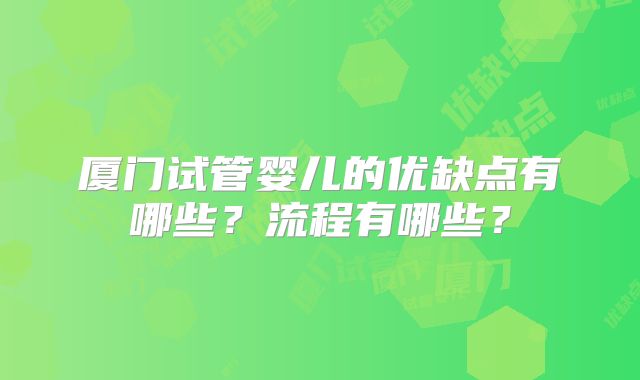 厦门试管婴儿的优缺点有哪些?流程有哪些?