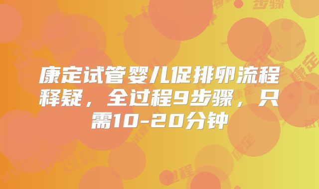 康定试管婴儿促排卵流程释疑，全过程9步骤，只需10-20分钟