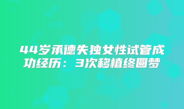 44岁承德失独女性试管成功经历：3次移植终圆梦