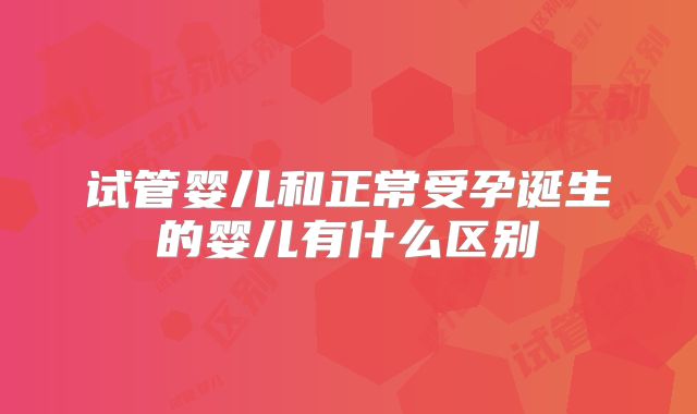 试管婴儿和正常受孕诞生的婴儿有什么区别