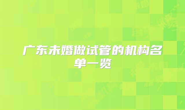 广东未婚做试管的机构名单一览