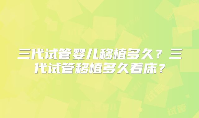 三代试管婴儿移植多久?三代试管移植多久着床?