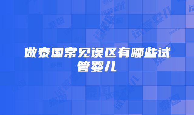 做泰国常见误区有哪些试管婴儿