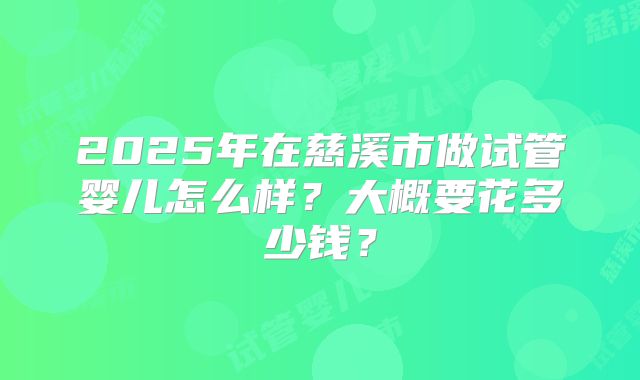 2025年在慈溪市做试管婴儿怎么样？大概要花多少钱？
