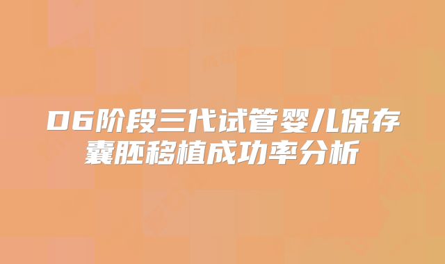 D6阶段三代试管婴儿保存囊胚移植成功率分析