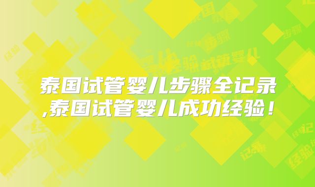 泰国试管婴儿步骤全记录,泰国试管婴儿成功经验!