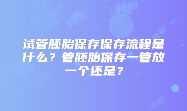 试管胚胎保存保存流程是什么？管胚胎保存一管放一个还是？