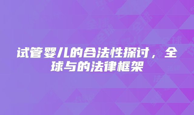 试管婴儿的合法性探讨，全球与的法律框架